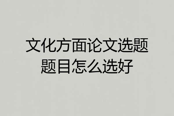 文化方面论文选题题目怎么选好