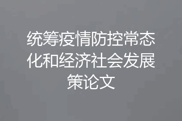 统筹疫情防控常态化和经济社会发展策论文