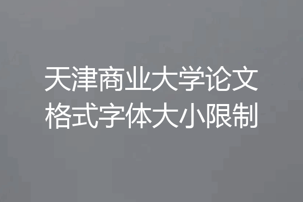 天津商业大学论文格式字体大小限制