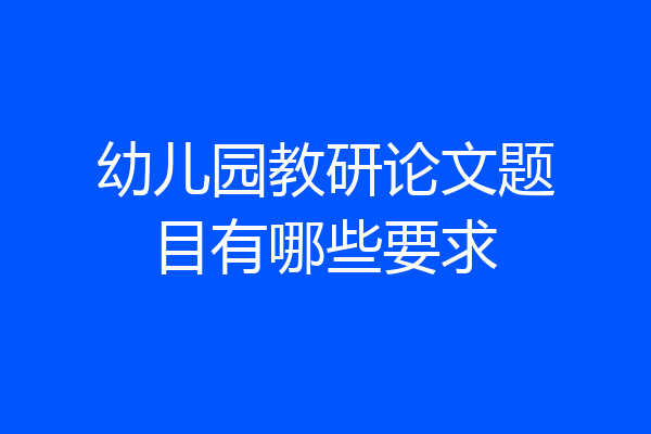 幼儿园教研论文题目有哪些要求