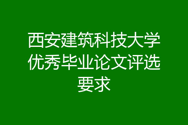 西安建筑科技大学优秀毕业论文评选要求