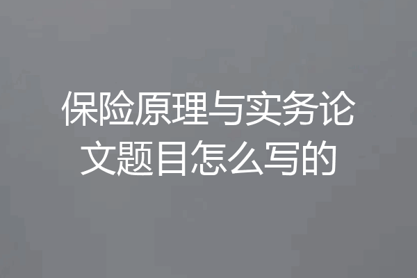 保险原理与实务论文题目怎么写的