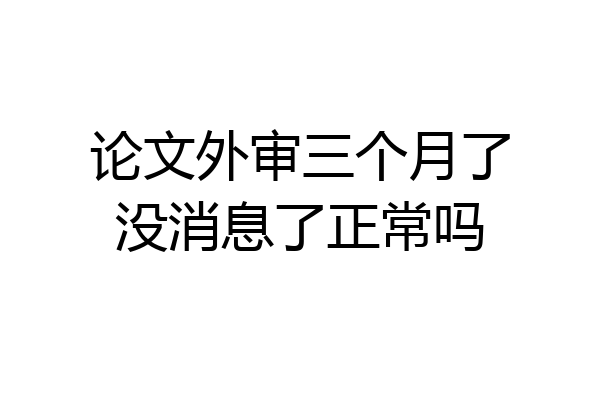 论文外审三个月了没消息了正常吗
