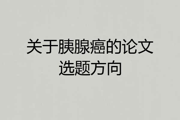 关于胰腺癌的论文选题方向