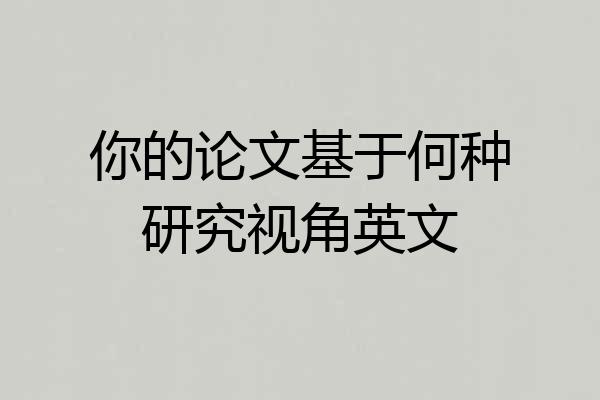 你的论文基于何种研究视角英文