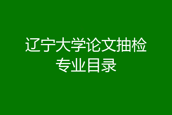 辽宁大学论文抽检专业目录