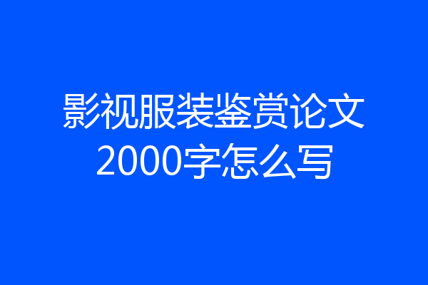 影视服装鉴赏论文2000字怎么写