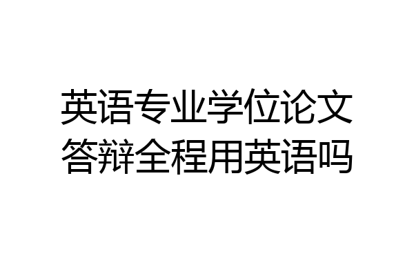 英语专业学位论文答辩全程用英语吗