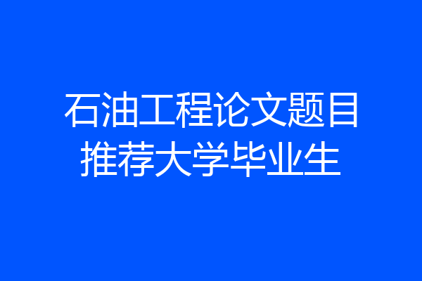 石油工程论文题目推荐大学毕业生