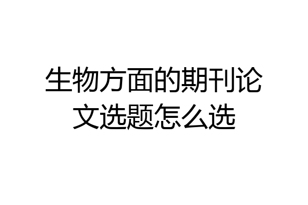 生物方面的期刊论文选题怎么选
