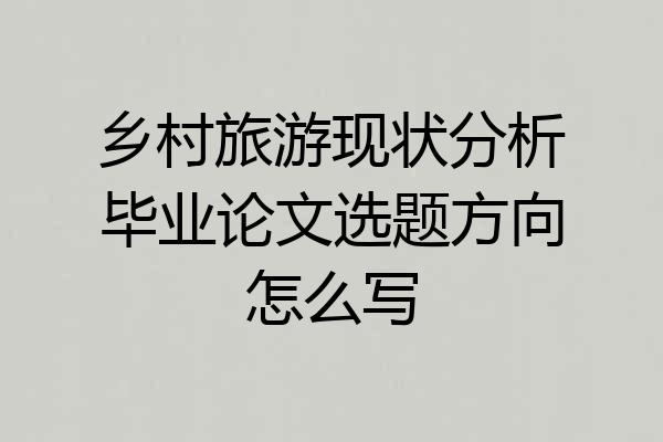 乡村旅游现状分析毕业论文选题方向怎么写