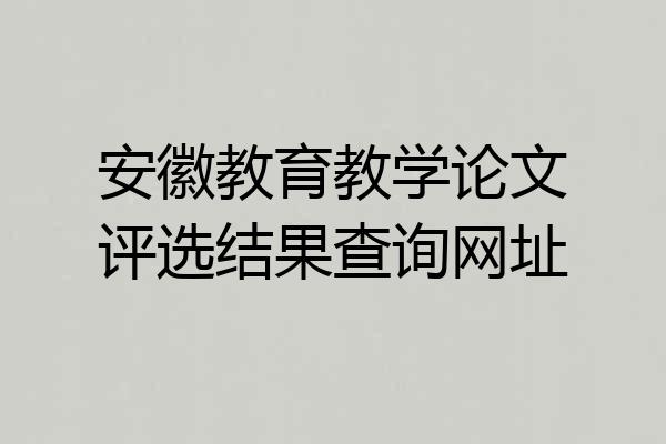 安徽教育教学论文评选结果查询网址