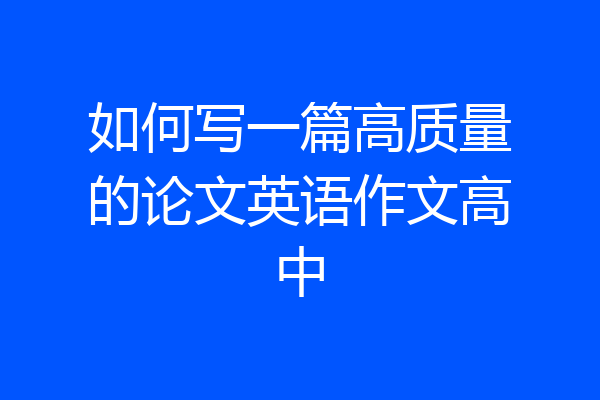 如何写一篇高质量的论文英语作文高中