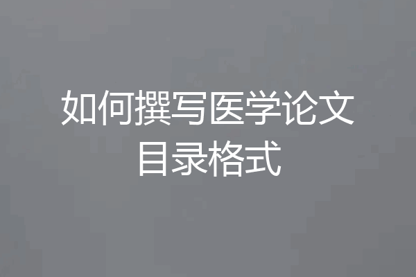如何撰写医学论文目录格式