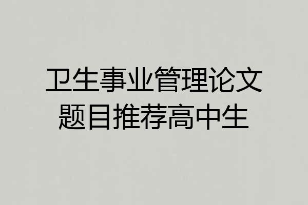 卫生事业管理论文题目推荐高中生
