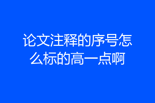 论文注释的序号怎么标的高一点啊