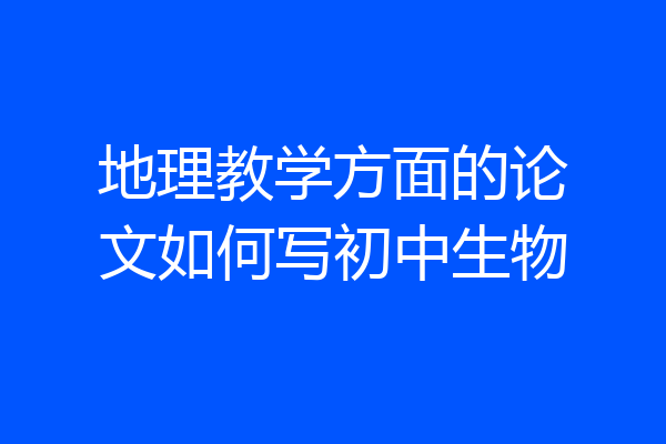 地理教学方面的论文如何写初中生物