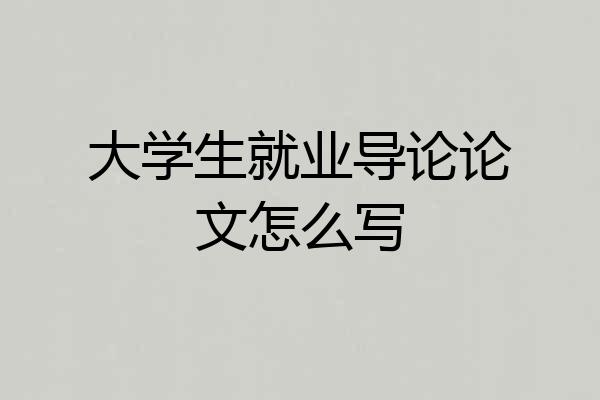 大学生就业导论论文怎么写