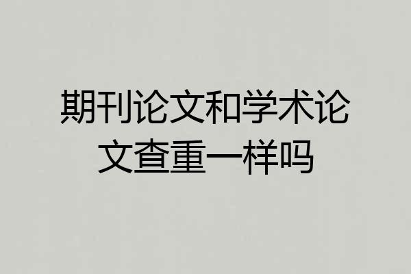 期刊论文和学术论文查重一样吗