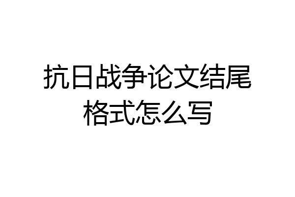 抗日战争论文结尾格式怎么写