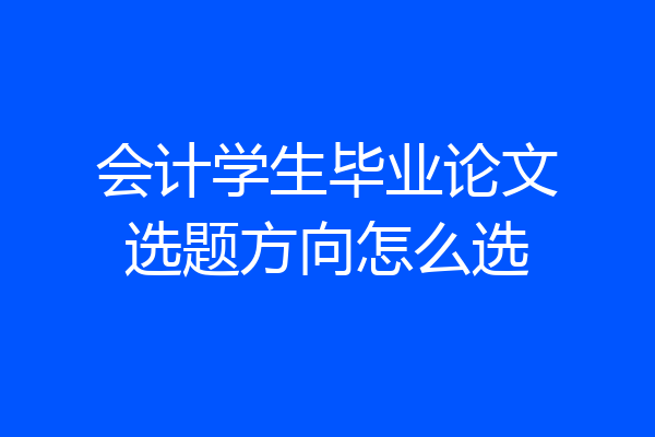 会计学生毕业论文选题方向怎么选