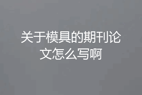 关于模具的期刊论文怎么写啊