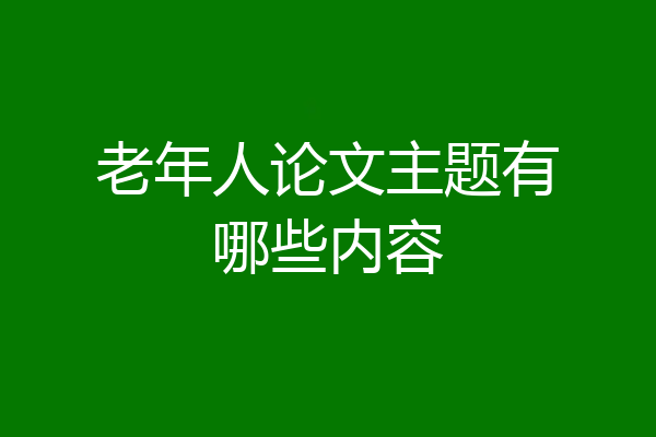 老年人论文主题有哪些内容