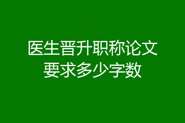 医生晋升职称论文要求多少字数