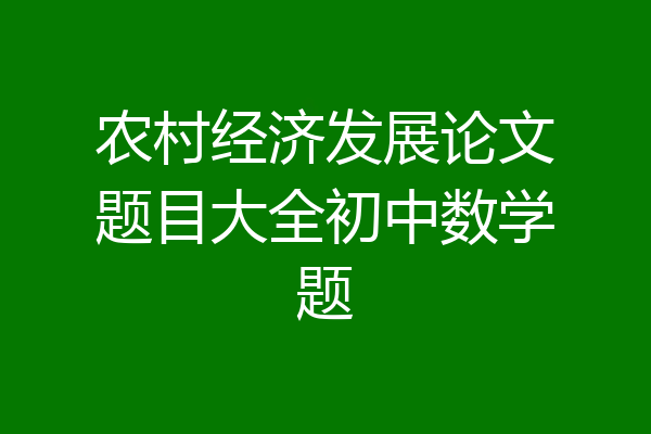 农村经济发展论文题目大全初中数学题