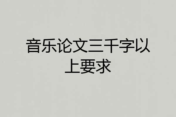 音乐论文三千字以上要求