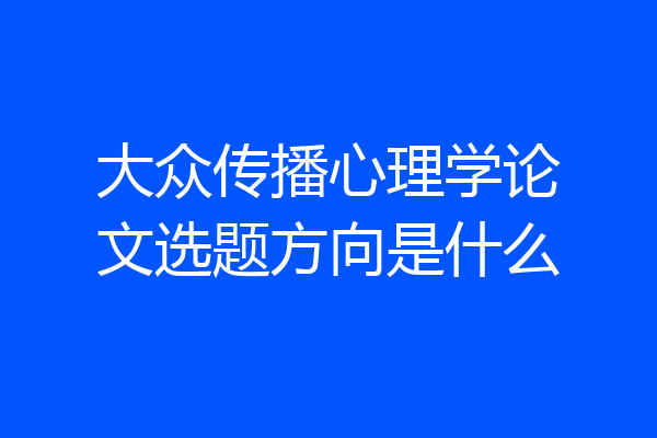 大众传播心理学论文选题方向是什么