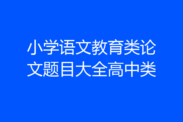 小学语文教育类论文题目大全高中类
