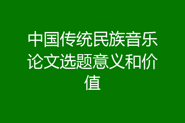 中国传统民族音乐论文选题意义和价值