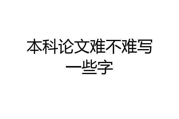 本科论文难不难写一些字