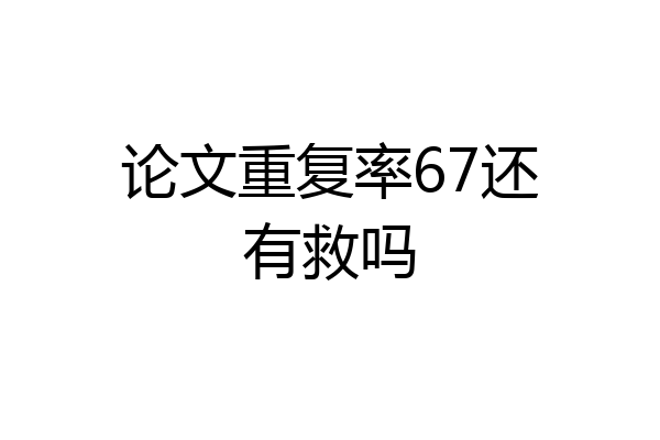 论文重复率67还有救吗