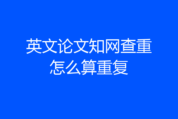 英文论文知网查重怎么算重复