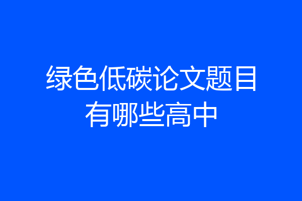 绿色低碳论文题目有哪些高中