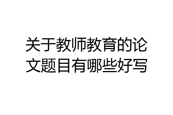 关于教师教育的论文题目有哪些好写