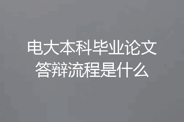 电大本科毕业论文答辩流程是什么