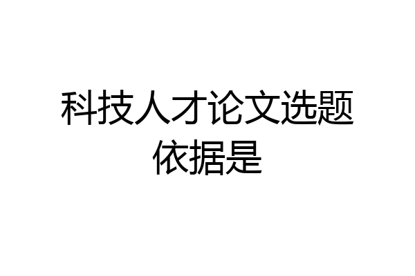 科技人才论文选题依据是