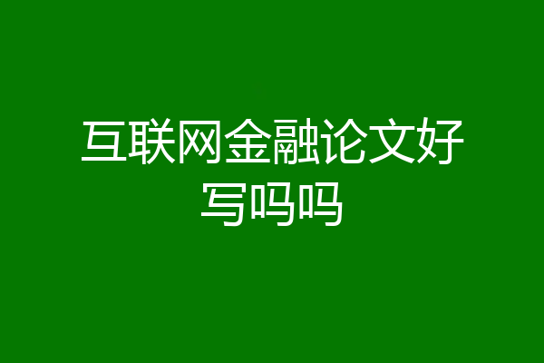 互联网金融论文好写吗吗