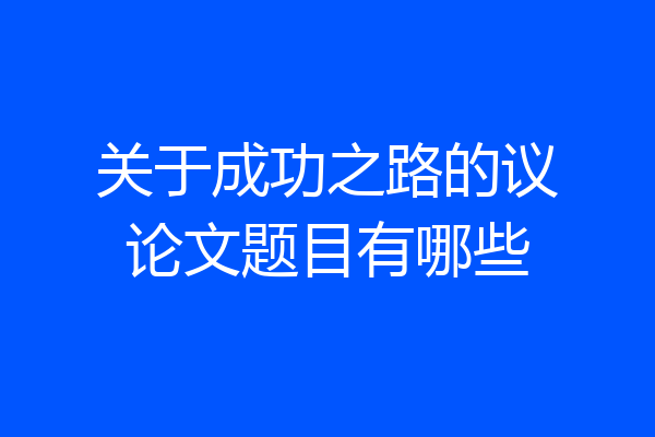 关于成功之路的议论文题目有哪些