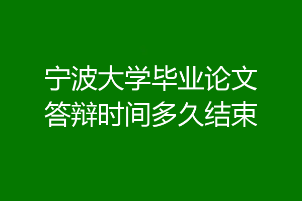 宁波大学毕业论文答辩时间多久结束