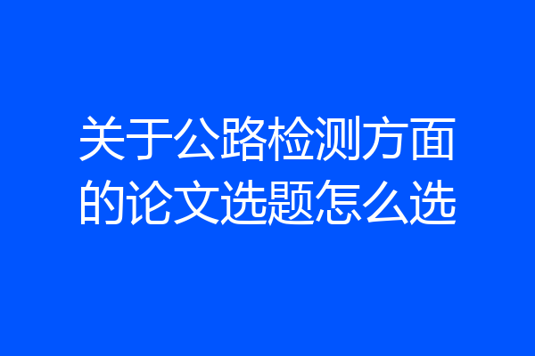 关于公路检测方面的论文选题怎么选