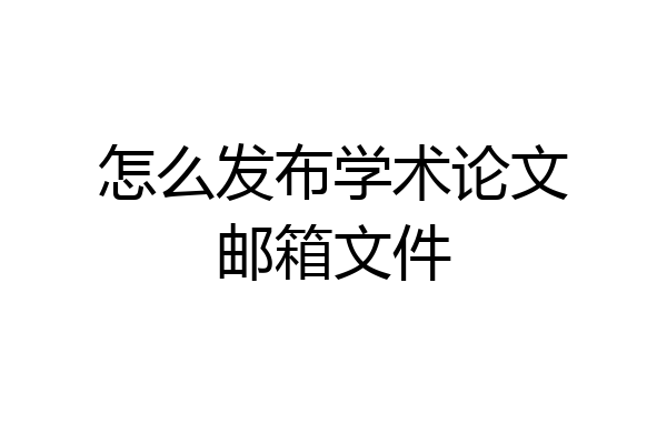 怎么发布学术论文邮箱文件