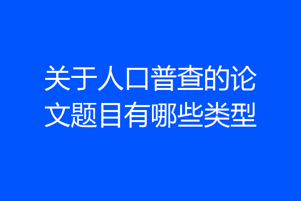 关于人口普查的论文题目有哪些类型