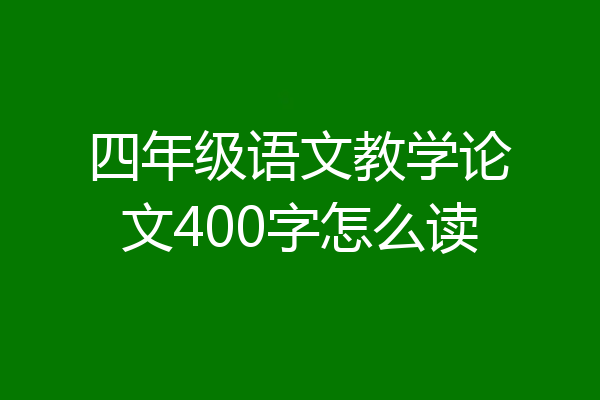 四年级语文教学论文400字怎么读