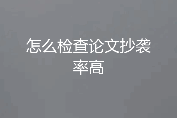 怎么检查论文抄袭率高