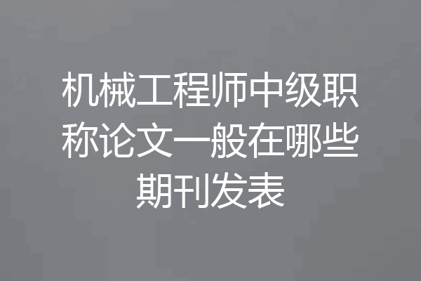 机械工程师中级职称论文一般在哪些期刊发表