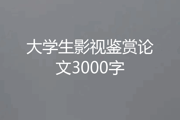 大学生影视鉴赏论文3000字